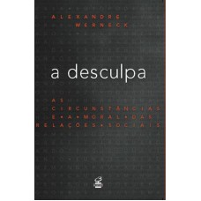 A desculpa: As circunstâncias e a moral das relações sociais A desculpa: As circunstâncias e a moral das relações sociais