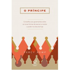 O príncipe: Conselhos aos governantes sobre as novas formas de exercer e manter o poder nos dias de hoje O príncipe: Conselhos aos governantes sobre as novas formas de exercer e manter o poder nos dias de hoje