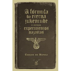 A fórmula da eterna juventude e outros experimentos nazistas A fórmula da eterna juventude e outros experimentos nazistas