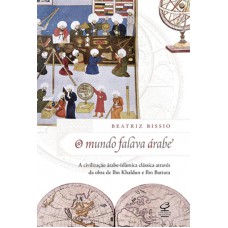 O mundo falava árabe: A civilização árabe-islâmica clássica através da obra de Ibn Khaldun e Ibn Battuta O mundo falava árabe: A civilização árabe-islâmica clássica através da obra de Ibn Khaldun e Ibn Battuta