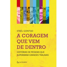 A coragem que vem de dentro - Histórias de pessoas que superaram grandes traumas A coragem que vem de dentro - Histórias de pessoas que superaram grandes traumas