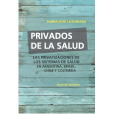 Privados de la salud: Las políticas de privatización de los sistemas de salud en Argentina, Brasil, Chile y Colombia Privados de la salud: Las políticas de privatización de los sistemas de salud en Argentina, Brasil, Chile y Colombia