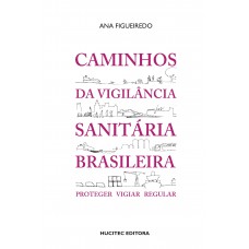 Caminhos da vigilância sanitária brasileira: Proteger, vigiar, regular Caminhos da vigilância sanitária brasileira: Proteger, vigiar, regular