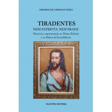 Tiradentes nem patriota, nem frade: memória e representação no Museu Paulista e no Museu da Inconfidência Tiradentes nem patriota, nem frade: memória e representação no Museu Paulista e no Museu da Inconfidência
