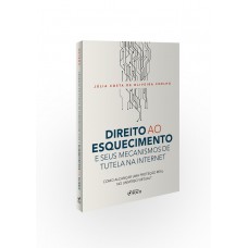 DIREITO AO ESQUECIMENTO E SEUS MECANISMOS DE TUTELA NA INTERNET - COMO ALCANÇAR UMA PROTEÇÃO REAL NO UNIVERSO VIRTUAL? - 1ª ED - 2020