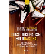 CONSTITUCIONALISMO MULTINACIONAL: USO PERSUASIVO DA JURISPRUDÊNCIA ESTRANGEIRA PELOS TRIBUNAIS CONSTITUCIONAIS - 2ª ED - 2021