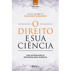 O DIREITO E SUA CIÊNCIA - UMA INTRODUÇÃO À EPISTEMOLOGIA JURÍDICA - 2ª Ed - 2021
