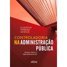 Controladoria Na Administração Pública: Manual Prático Para Implantação Controladoria Na Administração Pública: Manual Prático Para Implantação
