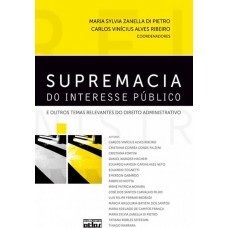 SUPREMACIA DO INTERESSE PÚBLICO E OUTROS TEMAS RELEVANTES DO DIREITO ADMINISTRATIVO - 1ª Edição 2010
