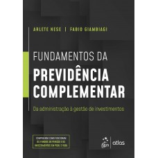 Fundamentos da Previdência Complementar - Da Administração à Gestão de Investimentos Fundamentos da Previdência Complementar - Da Administração à Gestão de Investimentos