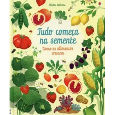 Tudo começa na Semente : Como os alimentos crescem Tudo começa na Semente : Como os alimentos crescem
