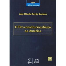 Coleção Gilmar Mendes - O Pré-Constitucionalismo na América - Vol. 14 - 1ª Edição 2010