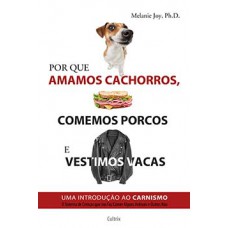 Por que amamos cachorros, comemos porcos e vestimos vacas Por que amamos cachorros, comemos porcos e vestimos vacas