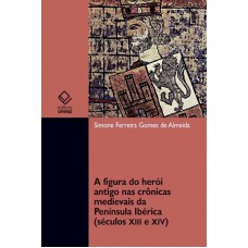 A figura do herói antigo nas crônicas medievais da Península Ibérica (séculos XII e XIV) A figura do herói antigo nas crônicas medievais da Península Ibérica (séculos XII e XIV)