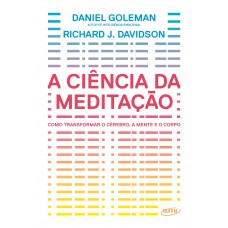 A ciência da meditação - Como transformar o cérebro, a mente e o corpo