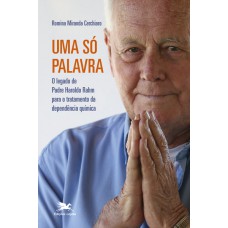 Uma só palavra - O legado de Padre Haroldo Rahm para o tratamento da dependência química