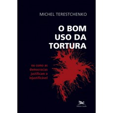 Bom uso da tortura (O) - Ou como as democracias justificam o injustificável