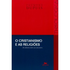 O cristianismo e as religiões - Do desencontro ao encontro O cristianismo e as religiões - Do desencontro ao encontro