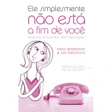 Ele simplesmente não está a fim de você - Entenda os homens sem desculpas Ele simplesmente não está a fim de você - Entenda os homens sem desculpas