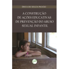 A construção de ações educativas de prevenção do abuso sexual infantil A construção de ações educativas de prevenção do abuso sexual infantil