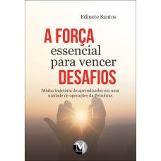 A força essencial para vencer desafios minha trajetória de aprendizados em uma unidade de operações da Petrobrás A força essencial para vencer desafios minha trajetória de aprendizados em uma unidade de operações da Petrobrás