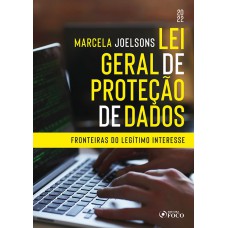 LEI GERAL DE PROTEÇÃO DE DADOS : FRONTEIRAS DO LEGÍTIMO I TEÓRICO À APLICAÇÃO PRÁTICA - 1ª ED - 2022