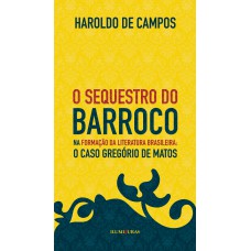 O sequestro do barroco na formação da literatura brasileira O sequestro do barroco na formação da literatura brasileira