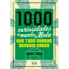 1000 curiosidades do mundo da bola - que todo craque deveria saber