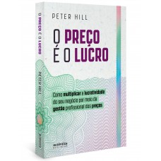 O preço é o lucro: Como multiplicar a lucratividade do seu negócio por meio da gestão profissional dos preços O preço é o lucro: Como multiplicar a lucratividade do seu negócio por meio da gestão profissional dos preços
