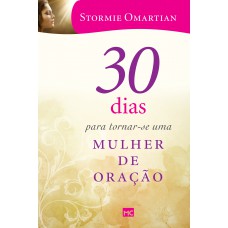 30 dias para tornar-se uma mulher de oração 30 dias para tornar-se uma mulher de oração