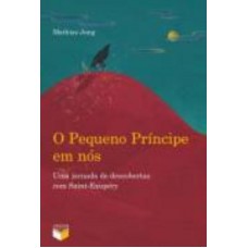 O Pequeno Príncipe em nós: uma jornada de descobertas com Saint-Exupéry O Pequeno Príncipe em nós: uma jornada de descobertas com Saint-Exupéry