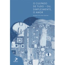 O culpado de tudo ? ou, simplesmente, o amor O culpado de tudo ? ou, simplesmente, o amor